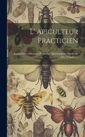 L' Apiculteur Practicien: Journal Des Cultivateurs D' Abeilles, Marchands De Miel Et De Cire, Volume 1...