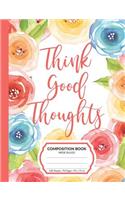 Think Good Thoughts Composition Book: Inspirational Quote Wide Ruled Blank Lined Writing Notebook For School Assignments, Exercises, Lists, Or Notes