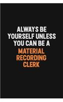 Always Be Yourself Unless You Can Be A Material Recording Clerk
