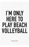 I'm Only Here to Play Beach Volleyball