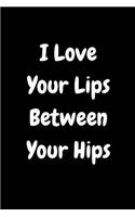 I Love Your Lips Between Your Hips: Naughty Notebook, Lined Notebook, Cool Notebook, Journal Sex Fantasies, Sex Games Size 6x9
