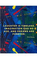 Laughter is timeless, imagination had no age, and dreams are forever.