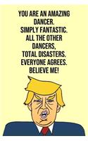 You Are An Amazing Dancer Simply Fantastic All the Other Dancers Total Disasters Everyone Agree Believe Me: Donald Trump 110-Page Blank Dancer Gag Gift Idea Better Than A Card