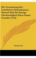 Die Vermehrung Der Geistlichen Ordenshauser, Worauf Sich Die Einzige Gluckseeligkeit Eines Staats Grundet (1756): (German)
