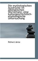Die Mythologischen Ausdrucke Im Altenglischen Wortschatz; Eine Kulturgeschichtlich-Etymologische Unt