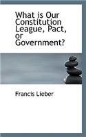 What Is Our Constitution League, Pact, or Government?