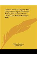 Outlines From The Figures And Compositions Upon The Greek, Roman, And Etruscan Vases Of The Late William Hamilton (1804)