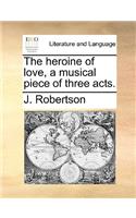 The Heroine of Love, a Musical Piece of Three Acts.