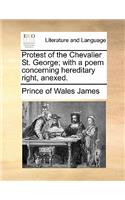 Protest of the Chevalier St. George; With a Poem Concerning Hereditary Right, Anexed.