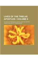 Lives of the Twelve Apostles (Volume 6); To Which Is Prefixed a Life of John the Baptist: (English)