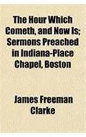 The Hour Which Cometh, and Now Is; Sermons Preached in Indiana-Place Chapel, Boston