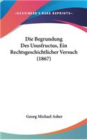 Die Begrundung Des Ususfructus, Ein Rechtsgeschichtlicher Versuch (1867)