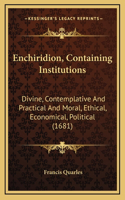 Enchiridion, Containing Institutions: Divine, Contemplative and Practical and Moral, Ethical, Economical, Political (1681)