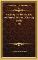 An Essay On The Ground Or Formal Reason Of Saving Faith (1865)