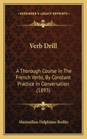 Verb Drill: A Thorough Course In The French Verbs, By Constant Practice In Conversation (1893)(English)