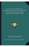 Allgemeine Losung Des Problemes Uber Den Stationaren Temperaturzustand Eines Homogenen Korpers (1862): (German)