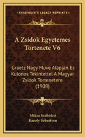 A Zsidok Egyetemes Tortenete V6: Graetz Nagy Muve Alapjan Es Kulonos Tekintettel A Magyar Zsidok Tortenetere (1908)