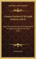 A Sermon Preached On The Eighth Of March, 1704-05: Being The Anniversary Day Of Thanksgiving For The Queen's Accession To The Crown (1705)