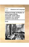 Electa Ex Ovidio, Et Tibullo, in Usum Regi] Schol] Etonensis. Editio Altera, Recensita, Et in Gratiam Rudiorum Notis Aucta.