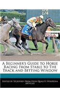 A Beginner's Guide to Horse Racing from Stable to the Track and Betting Window: (English)