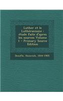 Luther et le Luthéranisme: étude faite d'apres les sources Volume 1