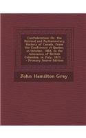 Confederation: Or, the Political and Parliamentary History of Canada, from the Conference at Quebec, in October, 1864, to the Admission of British Columbia, in July, 1871 ...