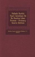 Palladii Rutilii Tauri Aemiliani de Re Rustica Liber Primus - Primary Source Edition