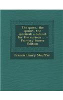 The Queer, the Quaint, the Quizzical; A Cabinet for the Curious .. - Primary Source Edition