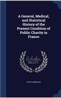 A General, Medical, and Statistical History of the Present Condition of Public Charity in France