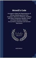 Mcneill's Code: Arranged to Meet the Requirements of Mining, Metallurgical and Civil Engineers, Directors of Mining, Smelting and Other Companies, Bankers, Stock an