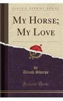 My Horse; My Love (Classic Reprint)