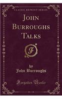 John Burroughs Talks (Classic Reprint)