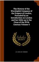 The History of the Worshipful Company of the Drapers of London, Preceded by an Introduction on London and her Gilds up to the Close of the XVth Century Volume 4