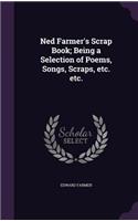 Ned Farmer's Scrap Book; Being a Selection of Poems, Songs, Scraps, etc. etc.