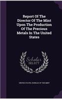 Report Of The Director Of The Mint Upon The Production Of The Precious Metals In The United States