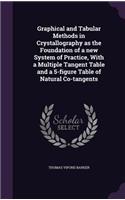 Graphical and Tabular Methods in Crystallography as the Foundation of a new System of Practice, With a Multiple Tangent Table and a 5-figure Table of Natural Co-tangents