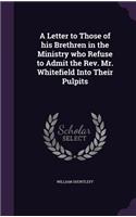 A Letter to Those of his Brethren in the Ministry who Refuse to Admit the Rev. Mr. Whitefield Into Their Pulpits