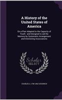 A History of the United States of America: On a Plan Adapted to the Capacity of Youth: And Designed to Aid the Memory by Systematic Arrangement and Interesting Associations