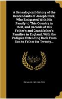 A Genealogical History of the Descendants of Joseph Peck, Who Emigrated With His Family to This Country in 1638, and Records of His Father's and Grandfather's Families in England, With the Pedigree Extending Back From Son to Father for Twenty...