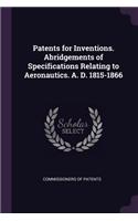 Patents for Inventions. Abridgements of Specifications Relating to Aeronautics. A. D. 1815-1866