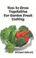 How to Grow Vegetables for Garden Fresh Cooking
