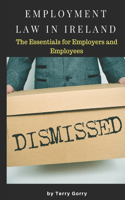 Employment Law In Ireland: The Essentials for Employers, Employees and HR Managers