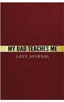 My Dad Teaches Me Love Journal: The Love Journal. Perfect Gift for Father's Day or Dad Birthday to Show Your Love for Dad.
