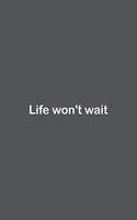 Life won't wait