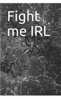 Fight me IRL