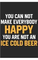 You can not make everybody happy you are not an ice cold beer
