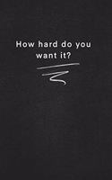 How hard do you want it