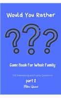 Would You Rather? Game Book For Whole Family. 100 Interesting and Funny Questions