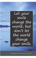 Let your smile change the world, but don't let the world change your smile.