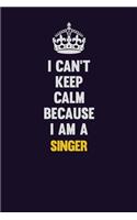 I Can't Keep Calm Because I Am A Singer